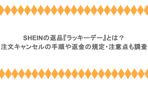 SHEINの返品『ラッキーデー』とは？注文キャンセルの手順や返金の規定・注意点も調査