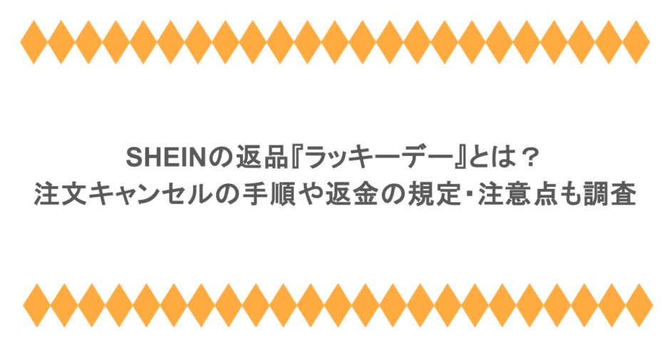 SHEINの返品『ラッキーデー』とは？注文キャンセルの手順や返金の規定・注意点も調査