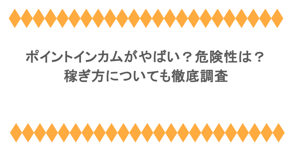 ポイントインカムがやばい？危険性は？稼ぎ方についても徹底調査