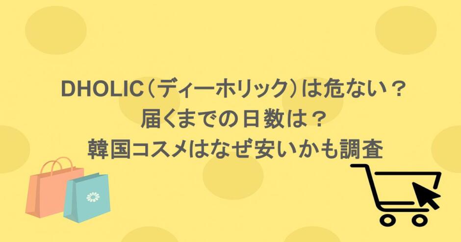 DHOLIC(ディーホリック)は危ない?届くまでの日数は?韓国コスメはなぜ安いかも調査
