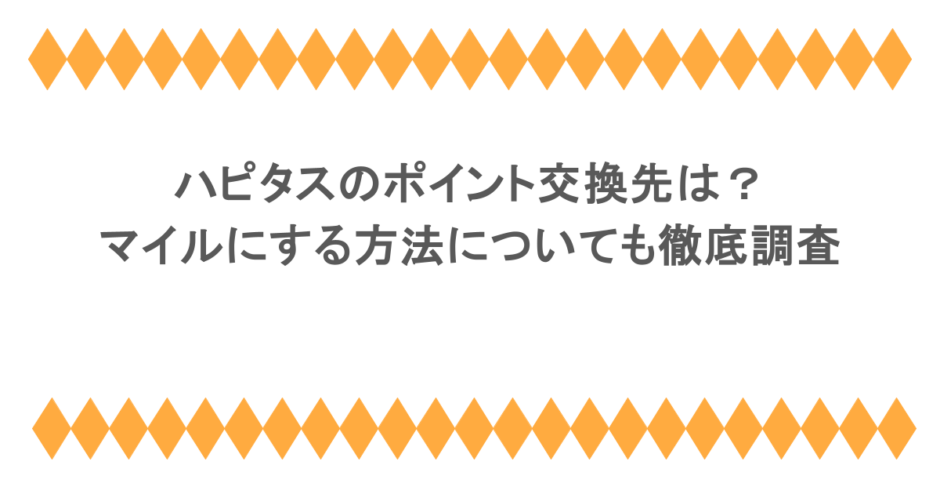 ハピタスのポイント交換先は？マイルにする方法についても徹底調査