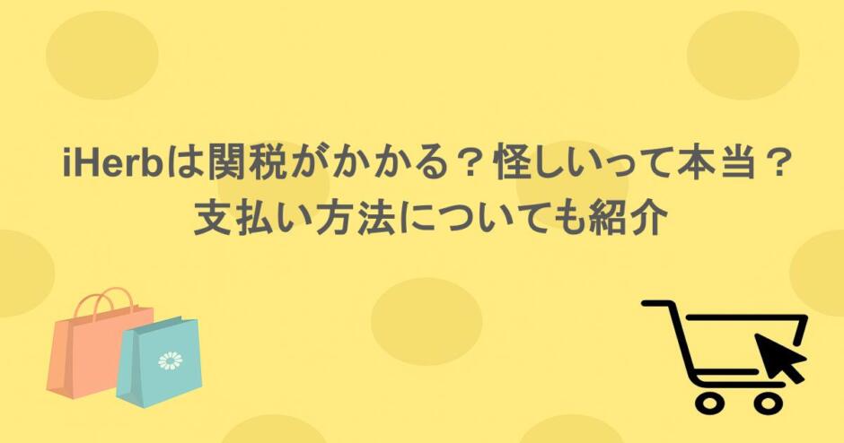 iHerbは関税がかかる？怪しいって本当？支払い方法についても紹介