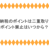 ふるさと納税のポイントは二重取りできる?ポイント禁止はいつから?