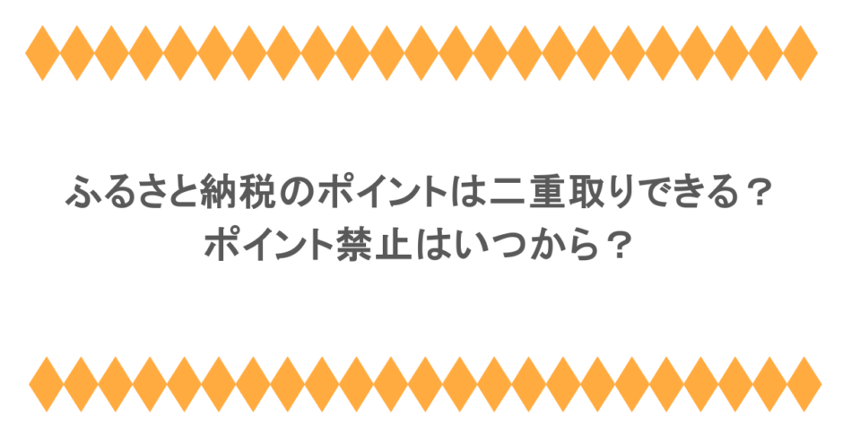 ふるさと納税のポイントは二重取りできる？ポイント禁止はいつから？