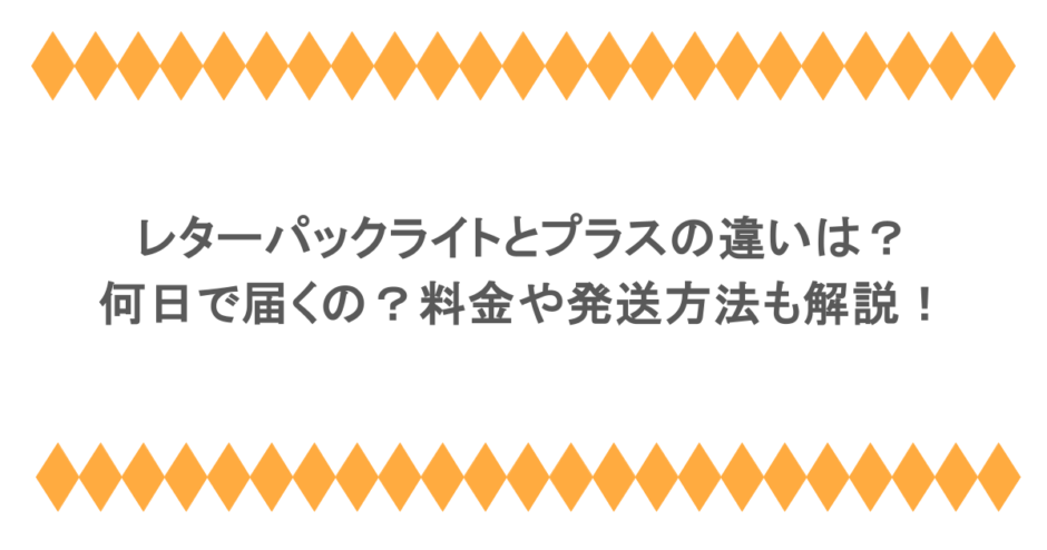 レターパックライトとプラスの違いは？何日で届くの？料金や発送方法も解説！