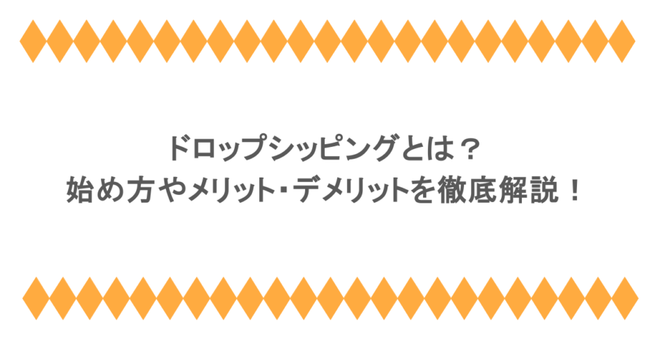 ドロップシッピングとは?始め方やメリット・デメリットを徹底解説!