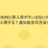 SHEINに再入荷ボタンはないの?いつ再入荷する?通知設定の方法も紹介!