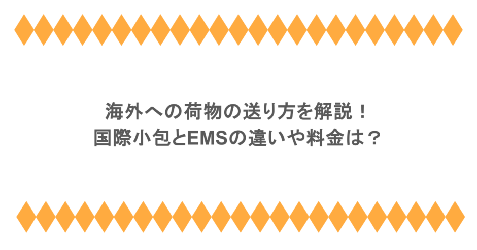 海外への荷物の送り方を解説!国際小包とEMSの違いや料金は?