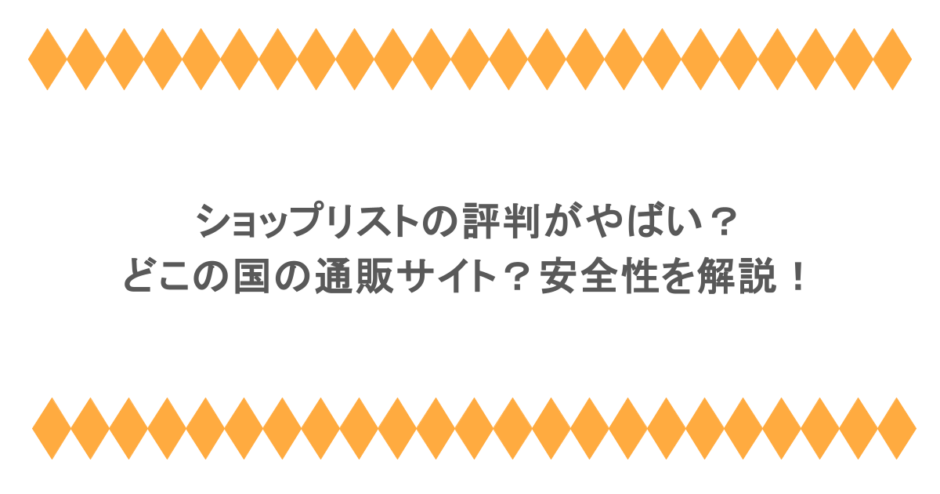 ショップリストの評判がやばい？どこの国の通販サイト？安全性を解説！