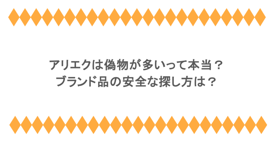 アリエクは偽物が多いって本当？ブランド品の安全な探し方は？