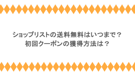 ショップリストの送料無料はいつまで？初回クーポンの獲得方法は？