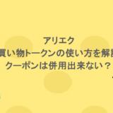 アリエクでのお買い物トークンの使い方を解説！クーポンは併用出来ない？