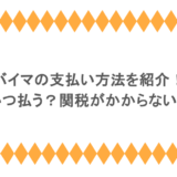 バイマの支払い方法を紹介！関税はいつ払う？関税がかからない方法も！