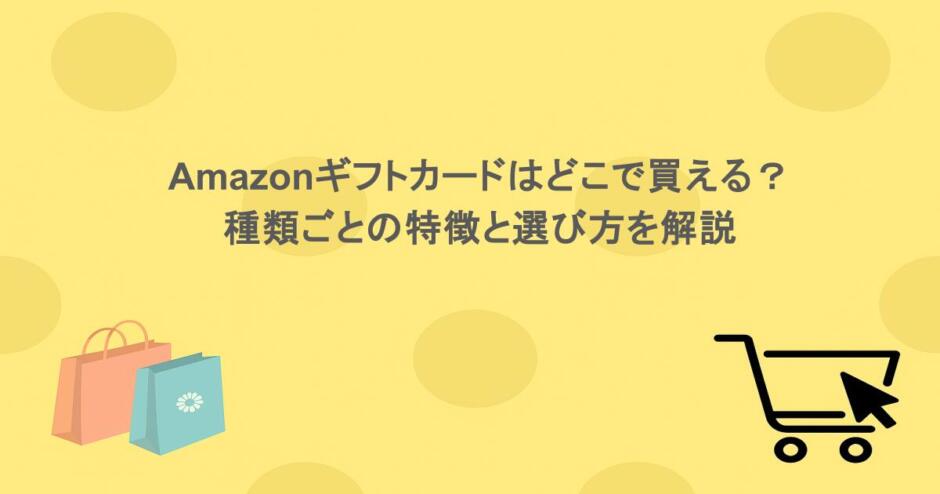 Amazonギフトカードはどこで買える？種類ごとの特徴と選び方を解説