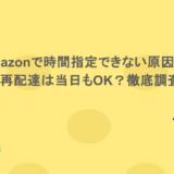 Amazonで時間指定できない原因は？再配達は当日もOK？徹底調査